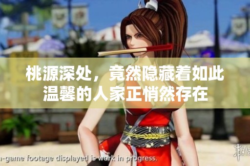 桃源深处，竟然隐藏着如此温馨的人家正悄然存在