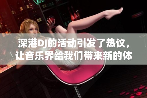 深港DJ的活动引发了热议，让音乐界给我们带来新的体验。