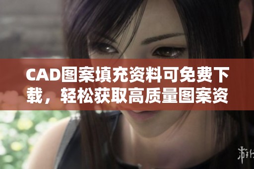 CAD图案填充资料可免费下载，轻松获取高质量图案资源