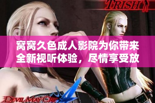 窝窝久色**影院为你带来全新视听体验，尽情享受放松时刻