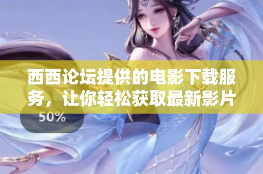 西西论坛提供的电影下载服务，让你轻松获取最新影片资源