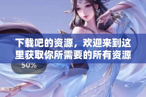 下载吧的资源，欢迎来到这里获取你所需要的所有资源