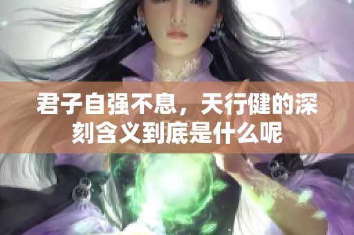 君子自强不息，天行健的深刻含义到底是什么呢