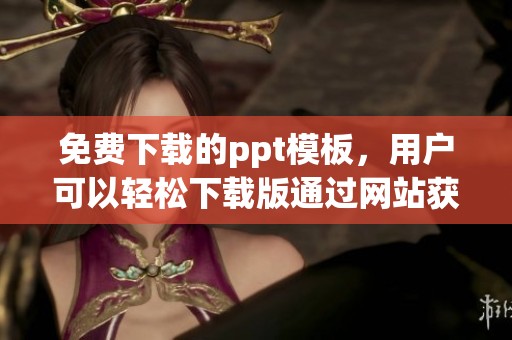 免费下载的ppt模板，用户可以轻松下载版通过网站获取使用