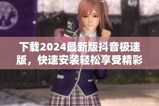 下载2024最新版抖音极速版，快速安装轻松享受精彩内容