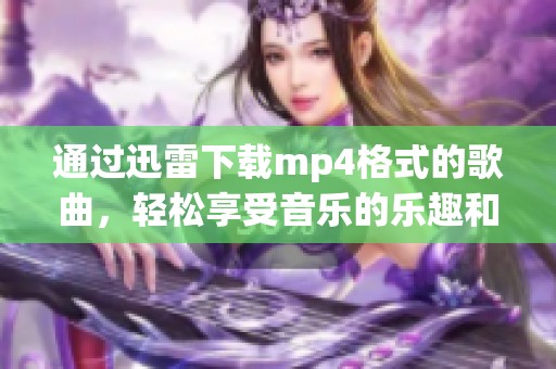 通过迅雷下载mp4格式的歌曲，轻松享受音乐的乐趣和魅力