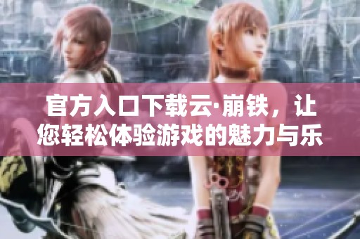官方入口下载云·崩铁，让您轻松体验游戏的魅力与乐趣