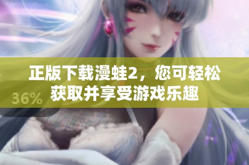 正版下载漫蛙2，您可轻松获取并享受游戏乐趣