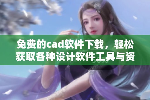 免费的cad软件下载，轻松获取各种设计软件工具与资源