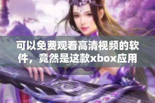 可以免费观看高清视频的软件，竟然是这款xbox应用你知道吗