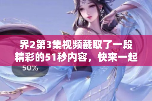 界2第3集视频截取了一段精彩的51秒内容，快来一起观看吧！