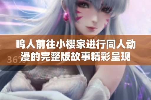 鸣人前往小樱家进行同人动漫的完整版故事精彩呈现