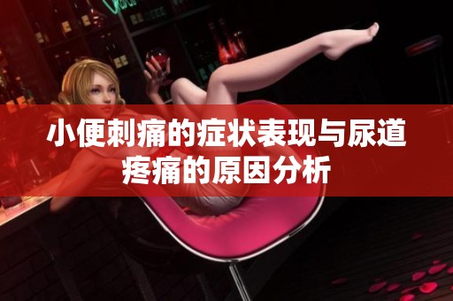 小便刺痛的症状表现与尿道疼痛的原因分析