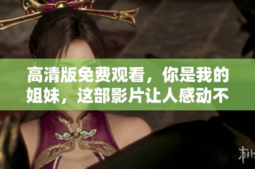 高清版免费观看，你是我的姐妹，这部影片让人感动不已