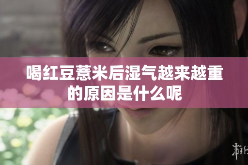 喝红豆薏米后湿气越来越重的原因是什么呢