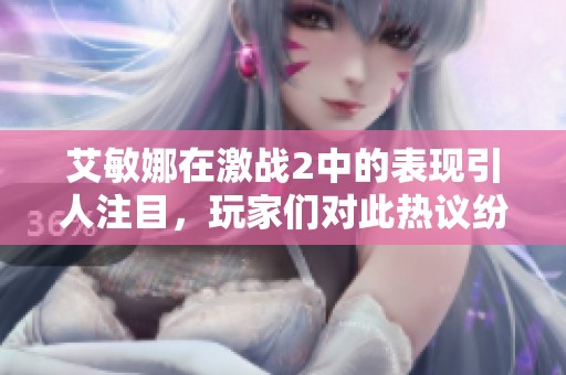 艾敏娜在激战2中的表现引人注目，玩家们对此热议纷纷