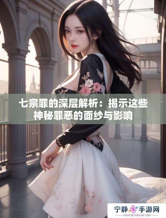 七宗罪的深层解析：揭示这些神秘罪恶的面纱与影响