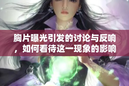 胸片曝光引发的讨论与反响，如何看待这一现象的影响力？