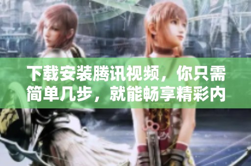 下载安装腾讯视频，你只需简单几步，就能畅享精彩内容
