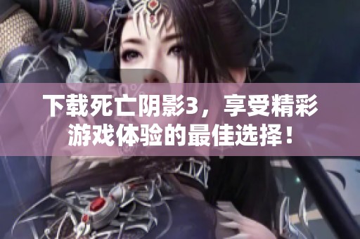下载死亡阴影3，享受精彩游戏体验的最佳选择！