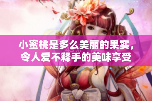 小蜜桃是多么美丽的果实，令人爱不释手的美味享受