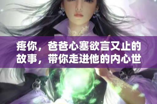 疼你，爸爸心塞欲言又止的故事，带你走进他的内心世界