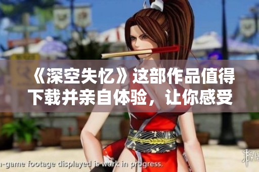 《深空失忆》这部作品值得下载并亲自体验，让你感受独特的故事魅力