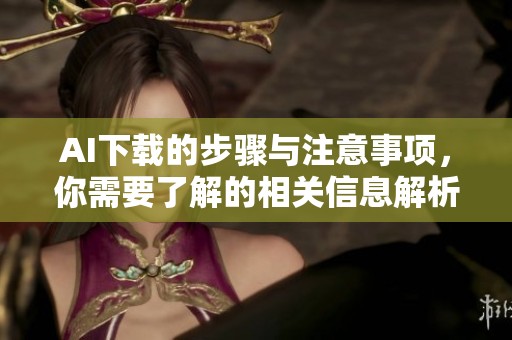 AI下载的步骤与注意事项，你需要了解的相关信息解析