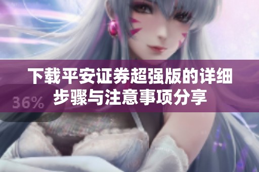 下载平安证券超强版的详细步骤与注意事项分享