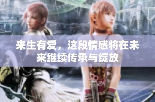 来生有爱，这段情感将在未来继续传承与绽放