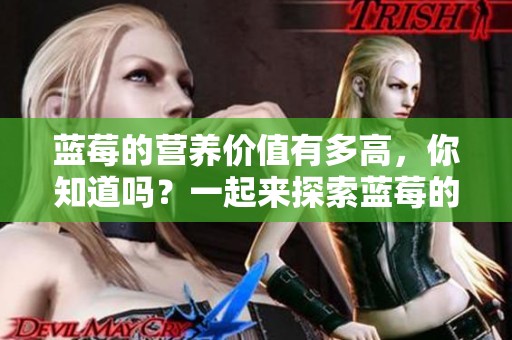 蓝莓的营养价值有多高，你知道吗？一起来探索蓝莓的健康益处吧！