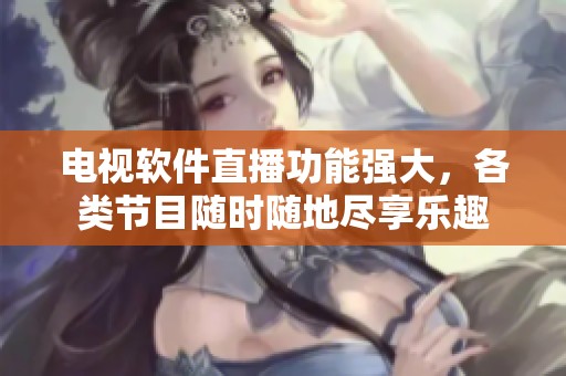 电视软件直播功能强大，各类节目随时随地尽享乐趣