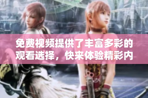 免费视频提供了丰富多彩的观看选择，快来体验精彩内容吧！