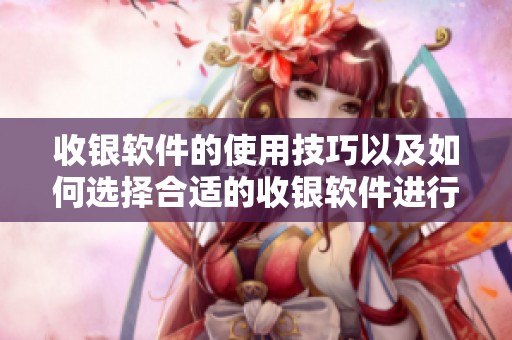 收银软件的使用技巧以及如何选择合适的收银软件进行业务管理