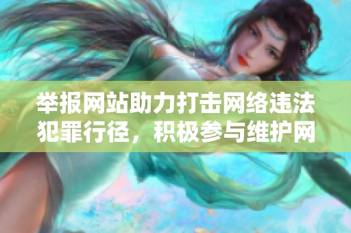 举报网站助力打击网络违法犯罪行径，积极参与维护网络安全环境