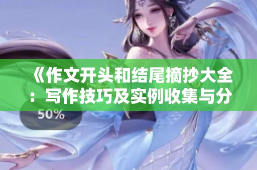 《作文开头和结尾摘抄大全：写作技巧及实例收集与分享》