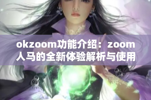 okzoom功能介绍：zoom人马的全新体验解析与使用指南