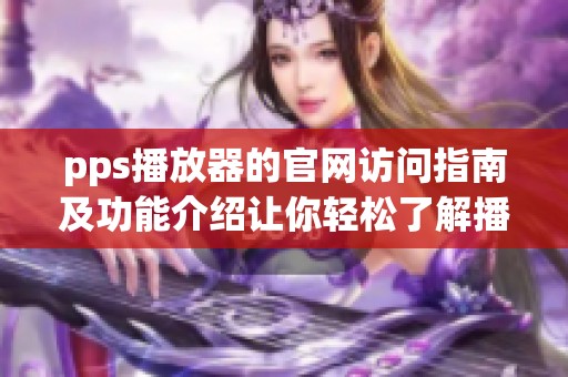 pps播放器的官网访问指南及功能介绍让你轻松了解播放器优势