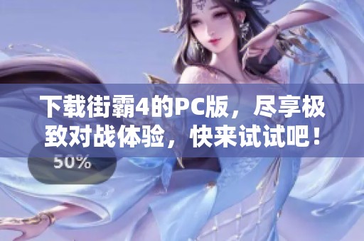 下载街霸4的PC版，尽享极致对战体验，快来试试吧！