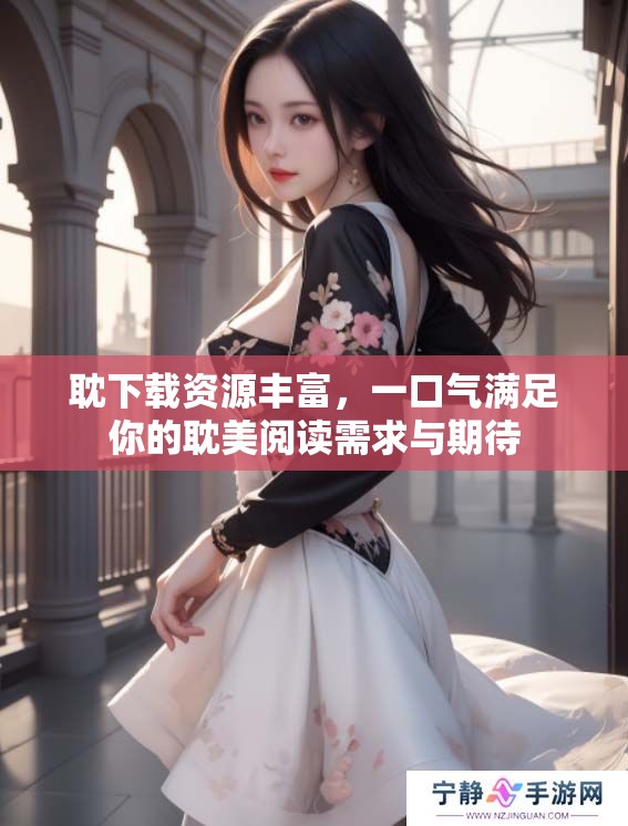 耽下载资源丰富，一口气满足你的耽美阅读需求与期待
