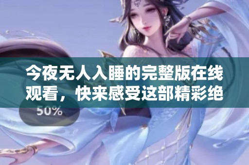 今夜无人入睡的完整版在线观看，快来感受这部精彩绝伦的影片吧