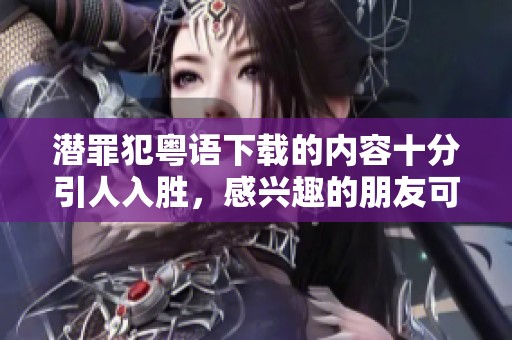潜罪犯粤语下载的内容十分引人入胜，感兴趣的朋友可以及时获取。
