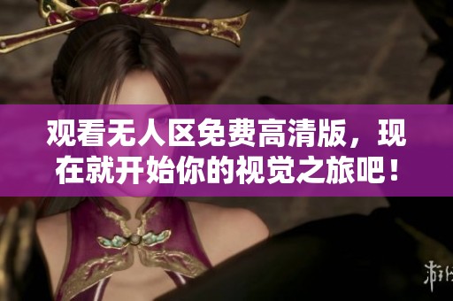 观看无人区免费高清版，现在就开始你的视觉之旅吧！