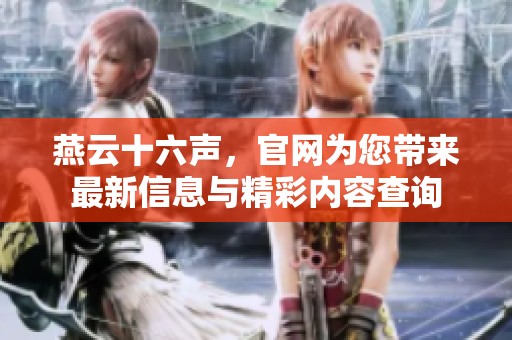 燕云十六声，官网为您带来最新信息与精彩内容查询