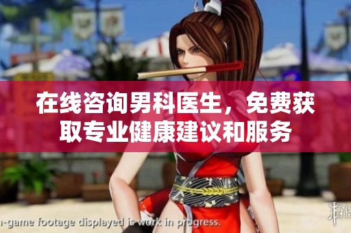 在线咨询男科医生，免费获取专业健康建议和服务