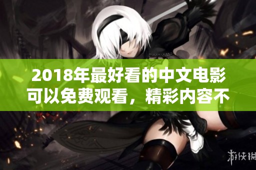 2018年最好看的中文电影可以免费观看，精彩内容不容错过！