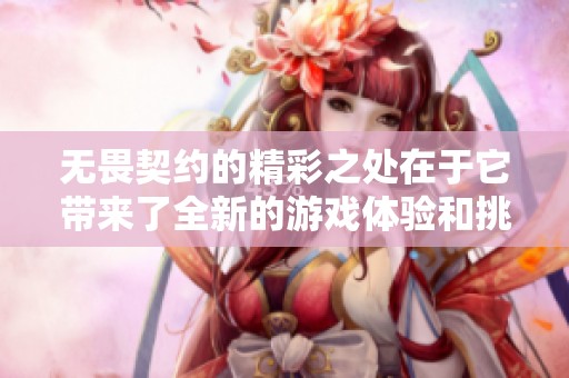无畏契约的精彩之处在于它带来了全新的游戏体验和挑战