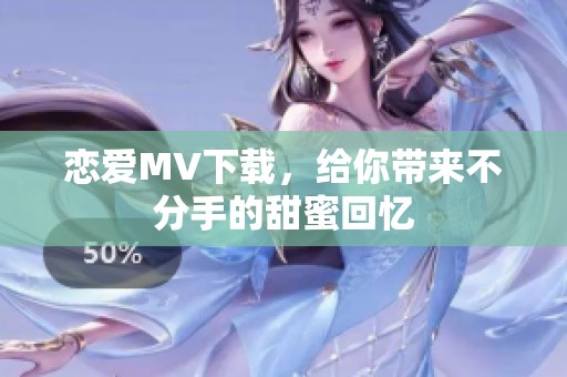 恋爱MV下载，给你带来不分手的甜蜜回忆