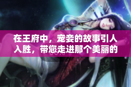 在王府中，宠妾的故事引人入胜，带您走进那个美丽的时代