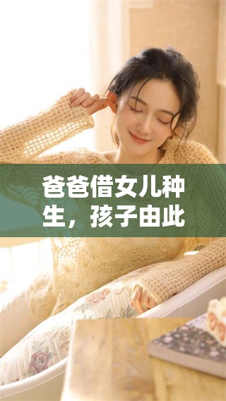 爸爸借女儿种生，孩子由此诞生的故事